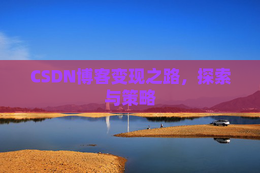 CSDN博客变现之路，探索与策略